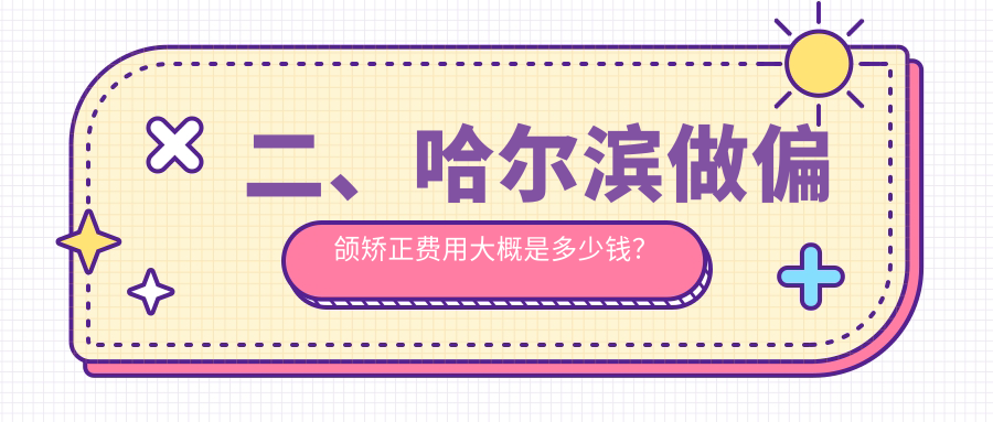 二、哈爾濱做偏頜矯正費用大概是多少錢(qián)？華耀26489、美33559、江星光35959