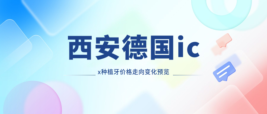 西安德國icx種植牙價(jià)格走向變化預(yù)覽