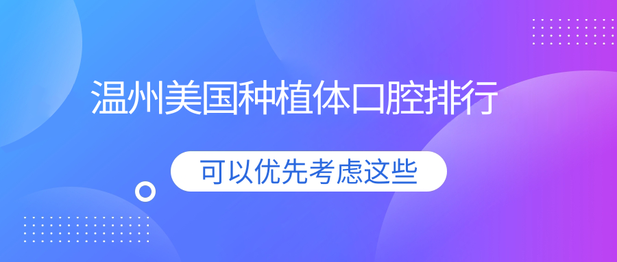 溫州推薦美國種植體牙科醫(yī)院排行，附價格表與詳細地址信息