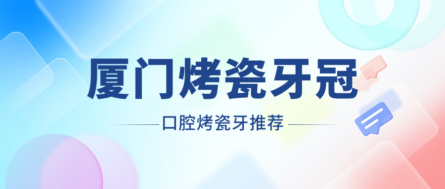 廈門烤瓷牙冠口腔烤瓷牙推薦