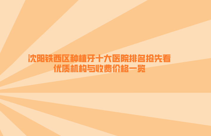 沈陽鐵西區(qū)種植牙十大醫(yī)院排名搶先看:優(yōu)質機構與收費價格一覽
