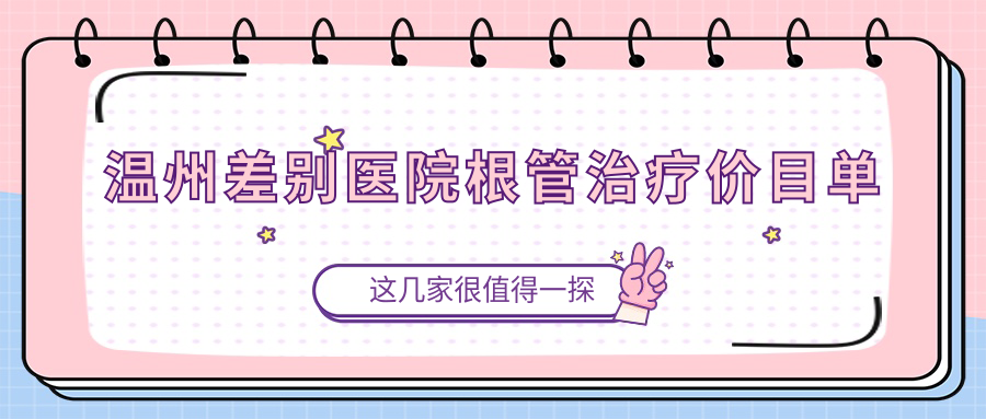 溫州差別醫院根管治療價(jià)目單