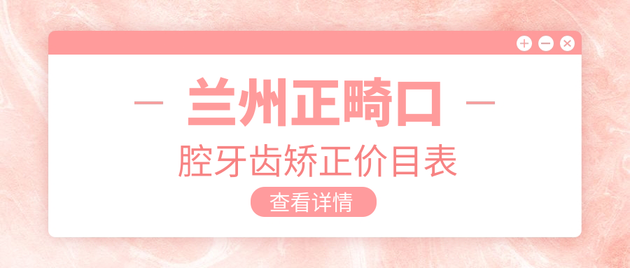 蘭州正畸口腔牙齒矯正價(jià)目表