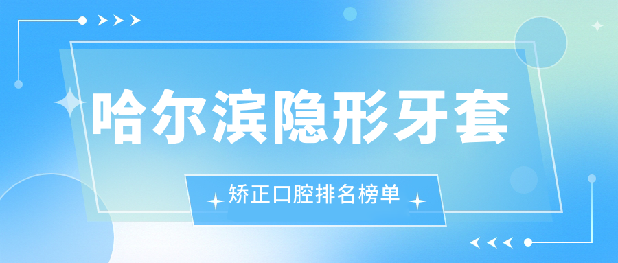 哈爾濱隱形牙套矯正口腔排名榜單
