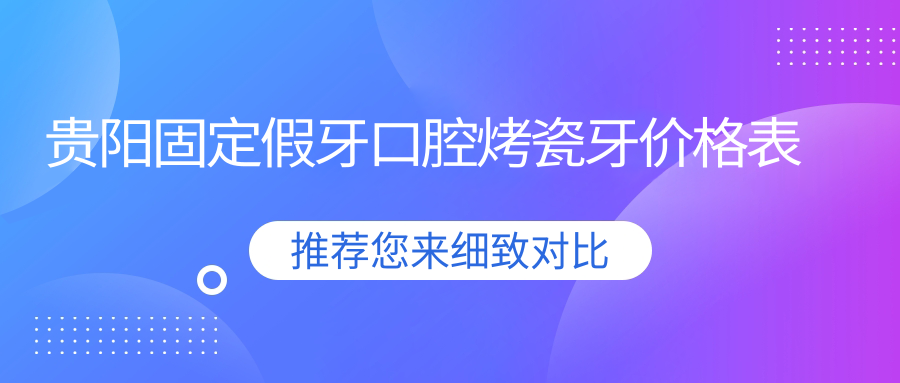 貴陽(yáng)固定假牙口腔烤瓷牙價(jià)格表