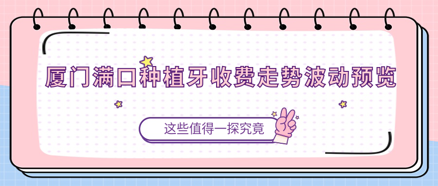 廈門(mén)滿(mǎn)口種植牙收費走勢波動(dòng)預覽