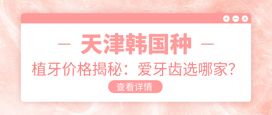 天津韓國種植牙價(jià)格揭秘：愛(ài)牙齒選哪家？南開(kāi)區、河西久美與愛(ài)牙醫生口腔費用對比