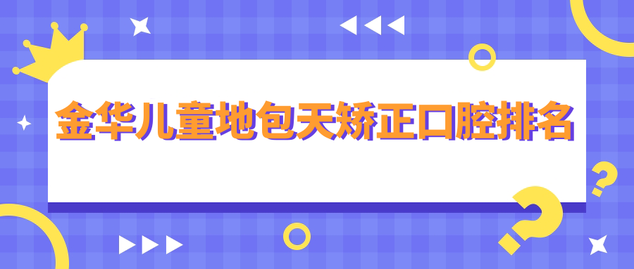 金華兒童地包天矯正口腔排名