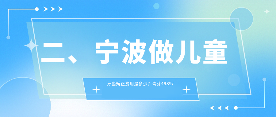 二、寧波做兒童牙齒矯正費用是多少？青芽4989/奉化口腔6169/姚美6959