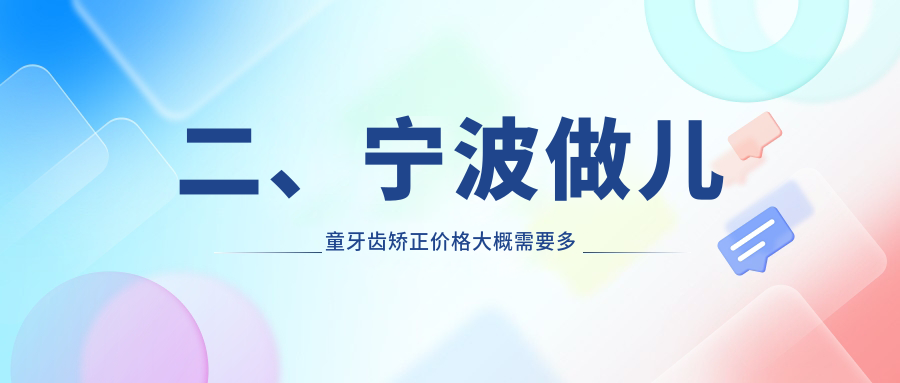 二、寧波做兒童牙齒矯正價(jià)格大概需要多少錢(qián)？青芽4989/奉化口腔6169/姚美6959