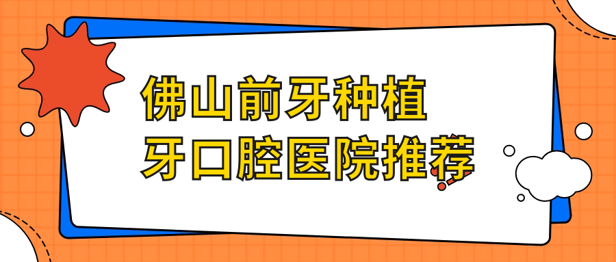 佛山前牙種植牙口腔醫院推薦