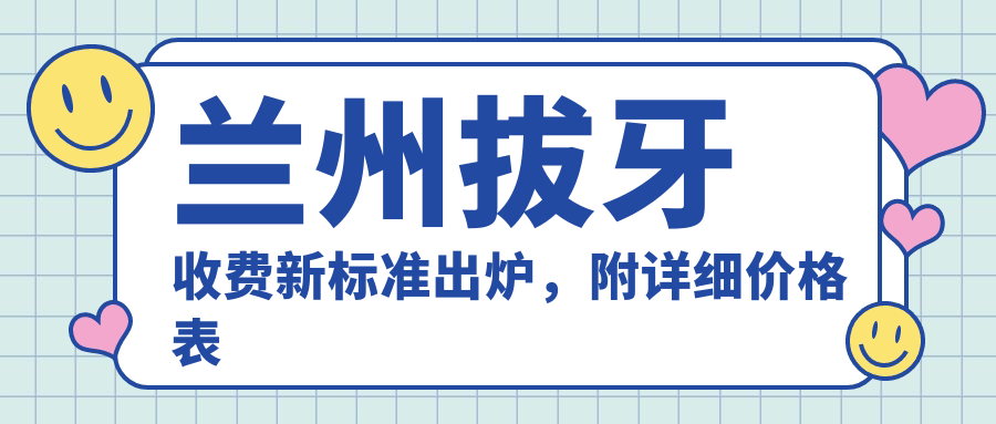 蘭州拔牙收費新標準出爐，附詳細價(jià)格表及醫院地址速查