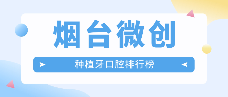 煙臺微創(chuàng  )種植牙口腔排行榜