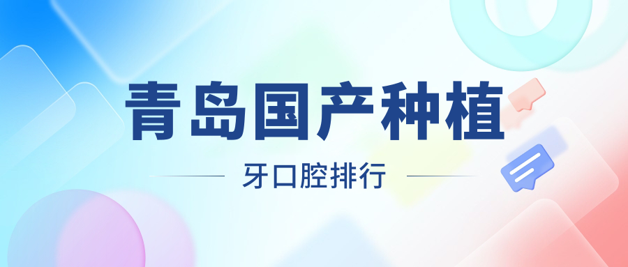 青島國產(chǎn)種植牙口腔排行