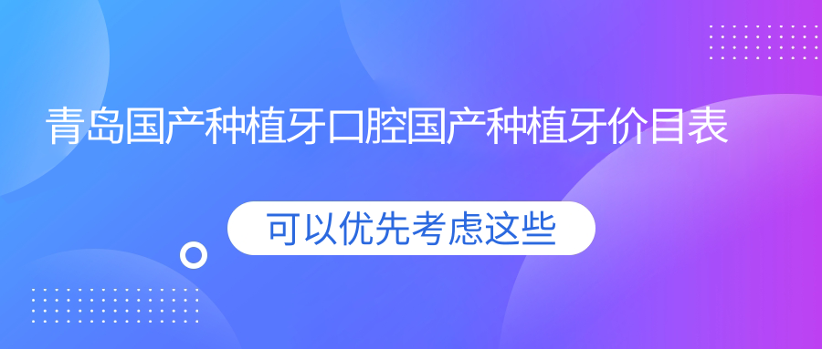 青島國產(chǎn)種植牙口腔國產(chǎn)種植牙價(jià)目表