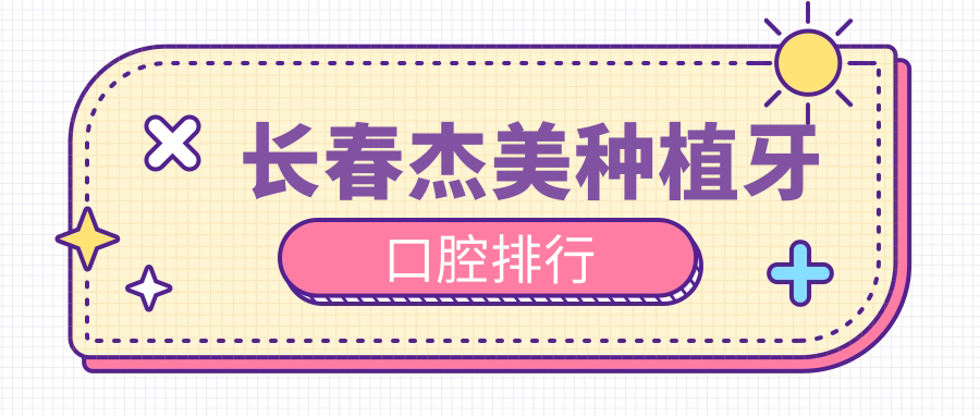 長(cháng)春杰美種植牙口腔排行