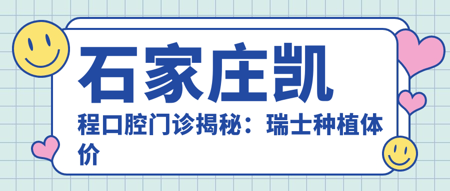 石家莊凱程口腔門(mén)診揭秘：瑞士種植體價(jià)格詳情，讓您種牙更省心！