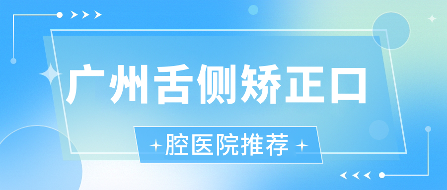 廣州舌側矯正口腔醫院推薦