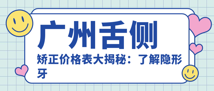 廣州舌側矯正價(jià)格表大揭秘：了解隱形牙套矯正費用全攻略