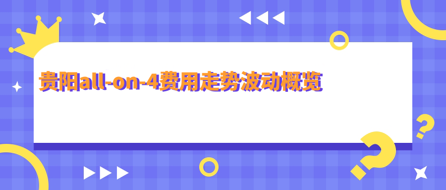 貴陽(yáng)all-on-4費用走勢波動(dòng)概覽