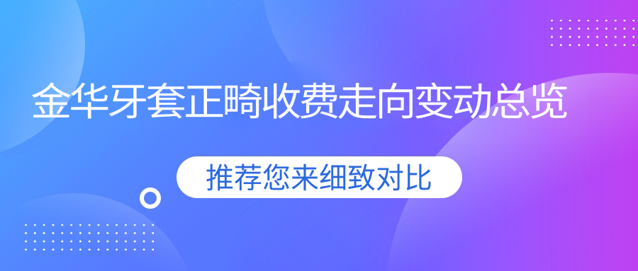 金華牙套正畸收費走向變動(dòng)總覽