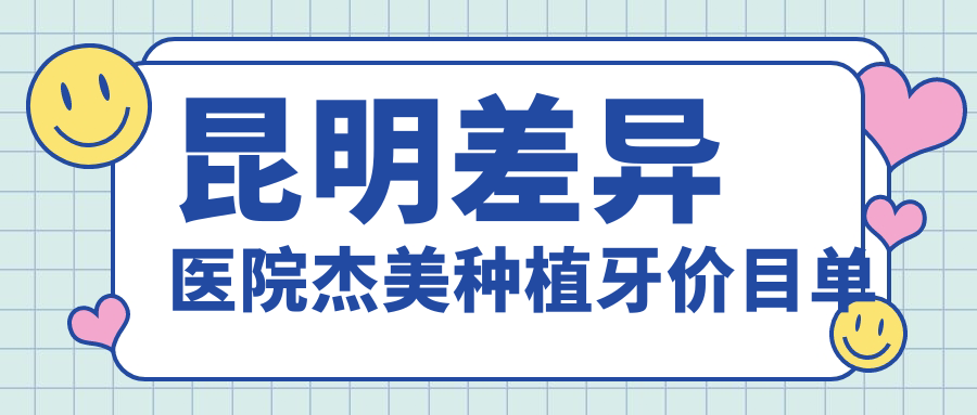 昆明差異醫院杰美種植牙價(jià)目單