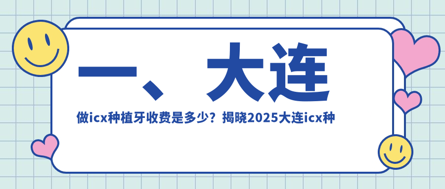 一、大連做icx種植牙收費是多少？揭曉2025大連icx種植牙價(jià)目單