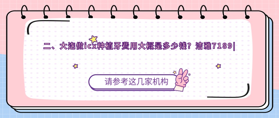 二、大連做icx種植牙費用大概是多少錢(qián)？潔雅7189|玉心6250|康潔仕（）6090