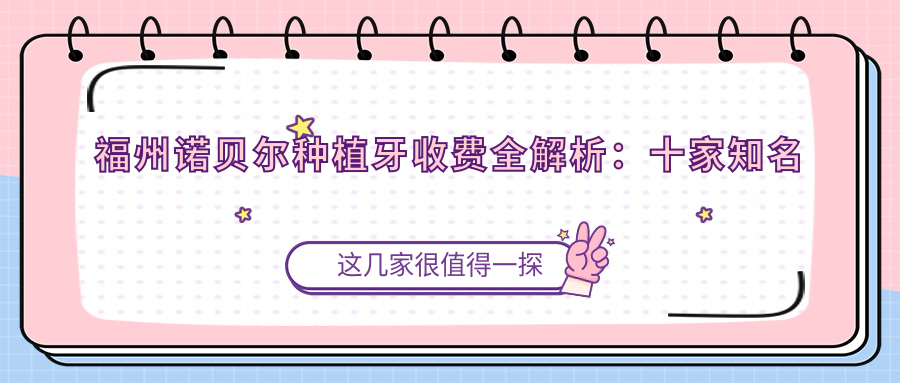 福州諾貝爾種植牙收費全解析：十家知名診所價(jià)格對比【劉軍華口腔等】