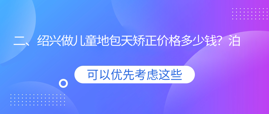 二、紹興做兒童地包天矯正價(jià)格多少錢(qián)？泊特2488|立平2498|浙紹2488