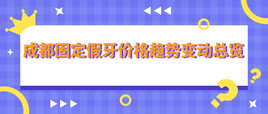 成都固定假牙價(jià)格趨勢變動(dòng)總覽