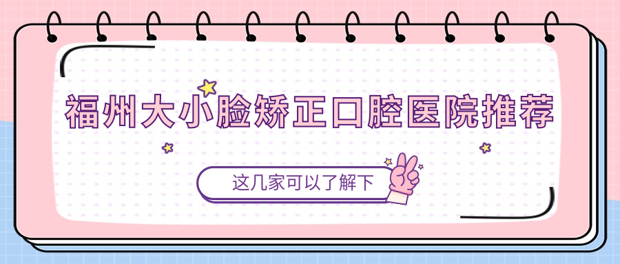 福州大小臉矯正口腔醫院推薦
