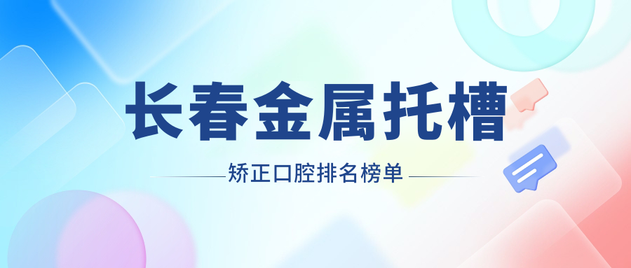 長(cháng)春金屬托槽矯正口腔排名榜單