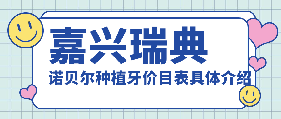 嘉興瑞典諾貝爾種植牙價(jià)目表具體介紹