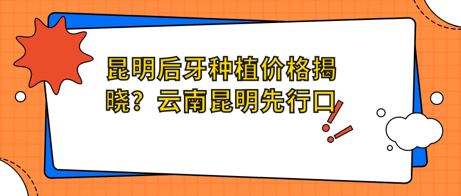 昆明后牙種植價(jià)格揭曉？云南昆明先行口腔分享專(zhuān)業(yè)收費標準