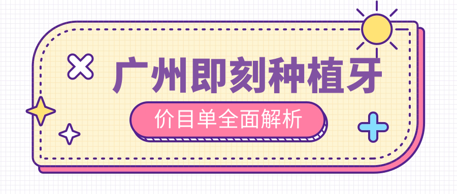 廣州即刻種植牙價(jià)目單全面解析