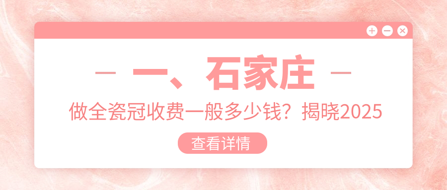 一、石家莊做全瓷冠收費一般多少錢(qián)？揭曉2025石家莊全瓷冠價(jià)目表
