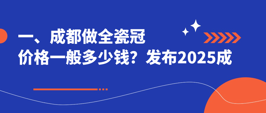 一、成都做全瓷冠價(jià)格一般多少錢(qián)？發(fā)布2025成都全瓷冠價(jià)目表