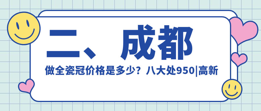 二、成都做全瓷冠價(jià)格是多少？八大處950|高新皓齒1080|思邁口腔850