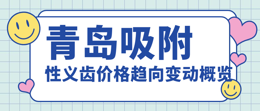 青島吸附性義齒價(jià)格趨向變動(dòng)概覽