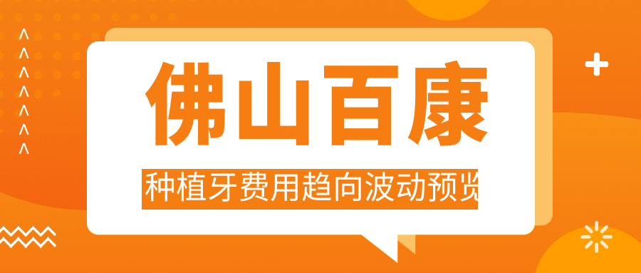 佛山百康種植牙費用趨向波動(dòng)預覽