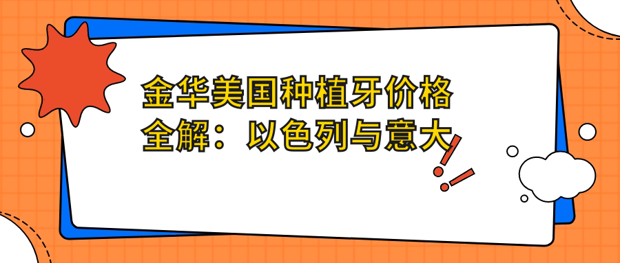 金華美國種植牙價(jià)格全解：以色列與意大利品牌費用對比揭秘