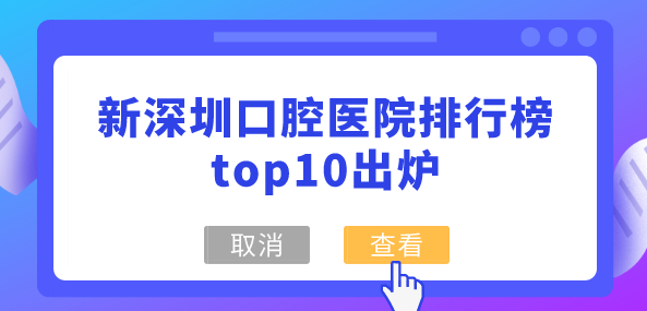 新深圳口腔醫院排行榜top10出爐，優(yōu)選深圳/香港市民常去的10佳口腔牙科機構
