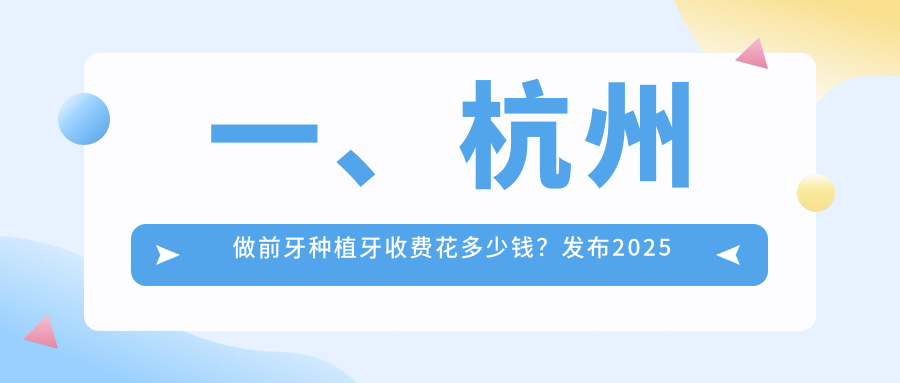 一、杭州做前牙種植牙收費花多少錢(qián)？發(fā)布2025杭州前牙種植牙價(jià)格表