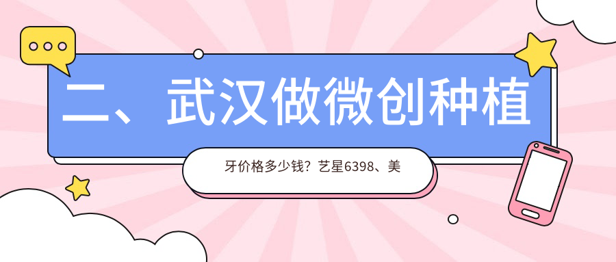 二、武漢做微創(chuàng  )種植牙價(jià)格多少錢(qián)？藝星6398、美伢6558、大眾6199