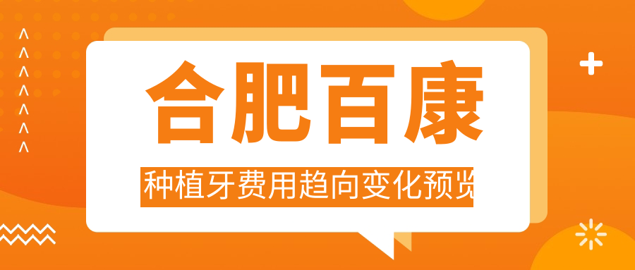 合肥百康種植牙費用趨向變化預覽