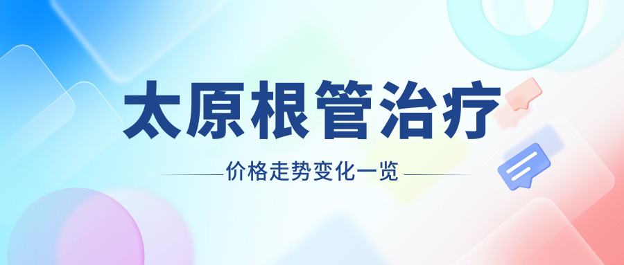 太原根管治療價(jià)格走勢變化一覽