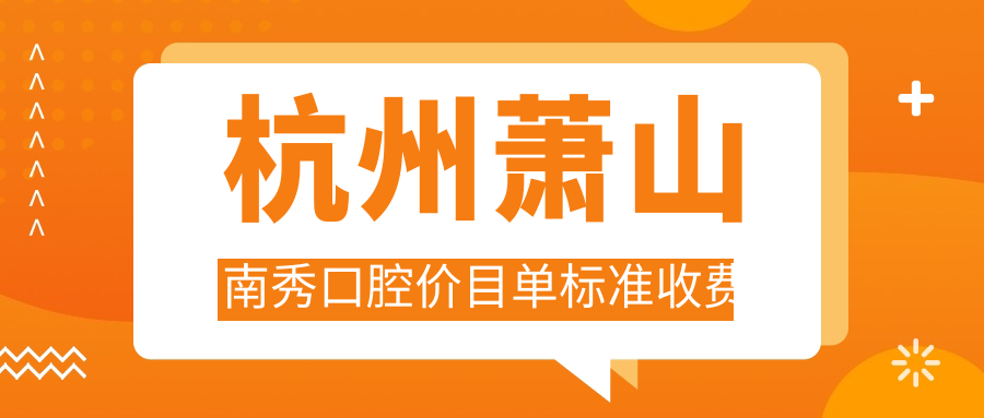 杭州蕭山南秀口腔價(jià)目單標準收費