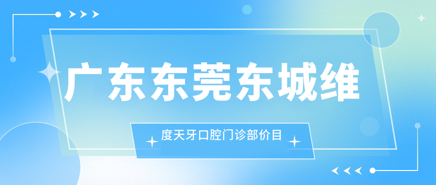 廣東東莞東城維度天牙口腔門(mén)診部?jì)r(jià)目表收費標準