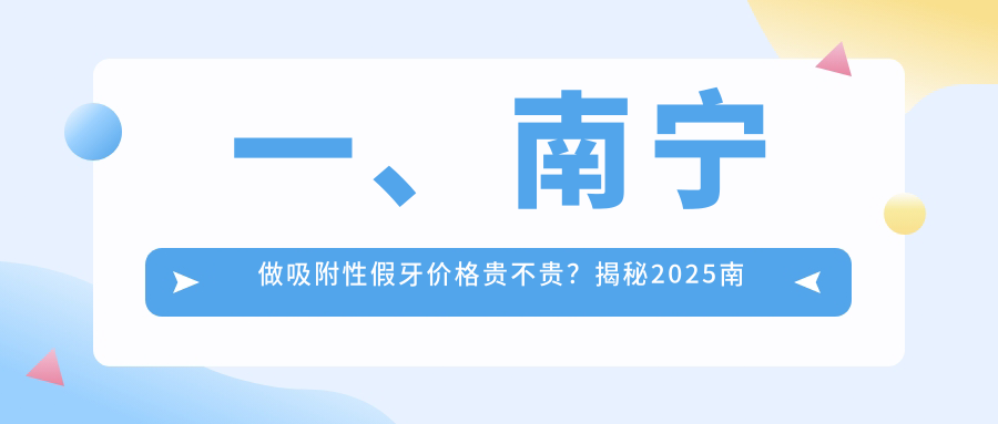 一、南寧做吸附性假牙價(jià)格貴不貴？揭秘2025南寧吸附性假牙價(jià)格表